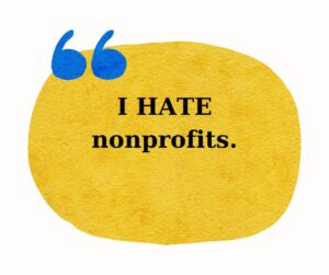 Bold statement, I hate nonprofits